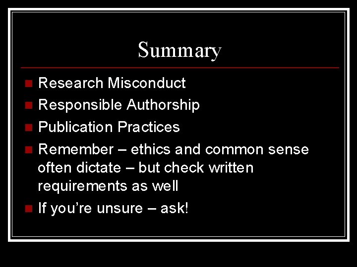 Summary Research Misconduct n Responsible Authorship n Publication Practices n Remember – ethics and