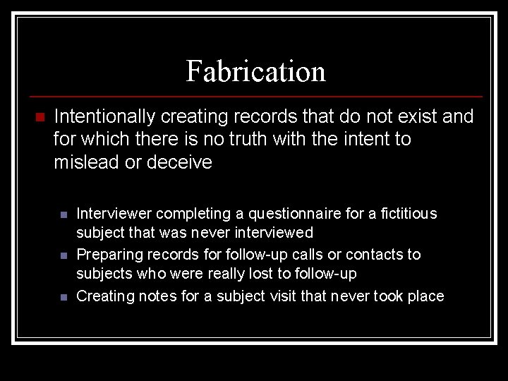 Fabrication n Intentionally creating records that do not exist and for which there is
