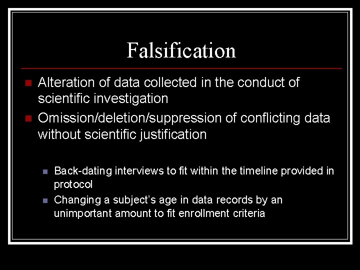 Falsification n n Alteration of data collected in the conduct of scientific investigation Omission/deletion/suppression