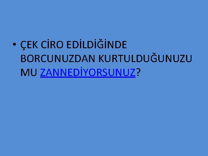  • ÇEK CİRO EDİLDİĞİNDE BORCUNUZDAN KURTULDUĞUNUZU MU ZANNEDİYORSUNUZ? 