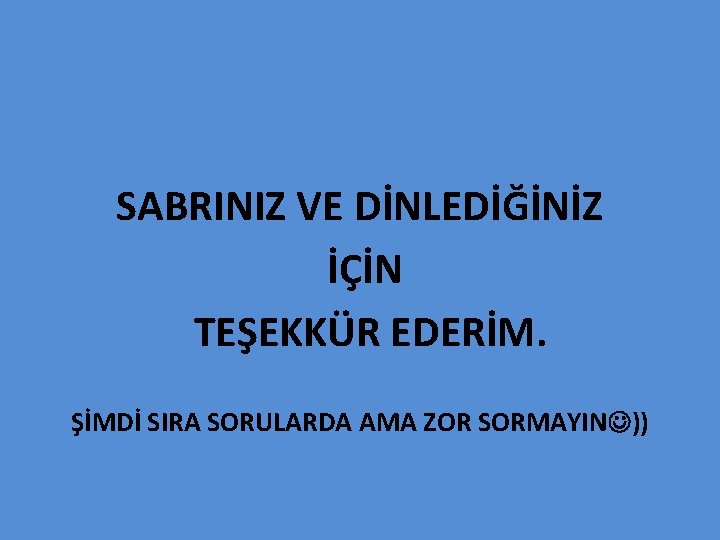 SABRINIZ VE DİNLEDİĞİNİZ İÇİN TEŞEKKÜR EDERİM. ŞİMDİ SIRA SORULARDA AMA ZOR SORMAYIN )) 