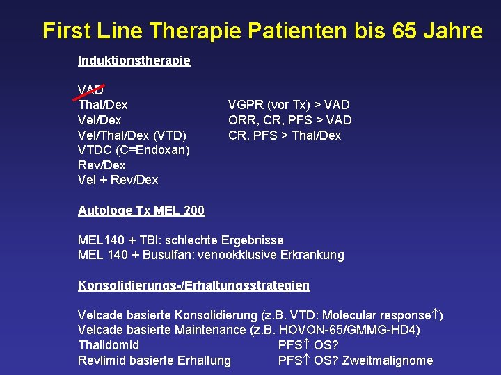 First Line Therapie Patienten bis 65 Jahre Induktionstherapie VAD Thal/Dex Vel/Thal/Dex (VTD) VTDC (C=Endoxan)