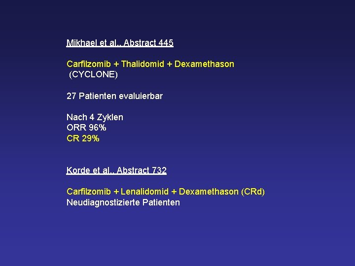 Mikhael et al. , Abstract 445 Carfilzomib + Thalidomid + Dexamethason (CYCLONE) 27 Patienten