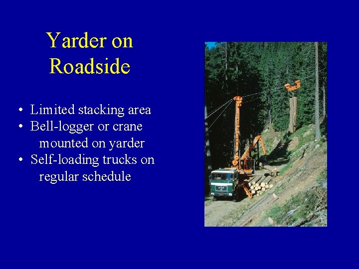 Yarder on Roadside • Limited stacking area • Bell-logger or crane mounted on yarder