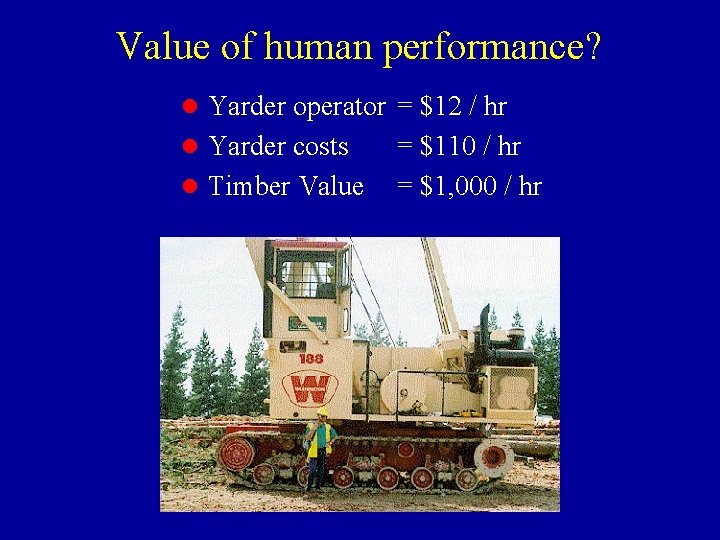 Value of human performance? l Yarder operator = $12 / hr l Yarder costs