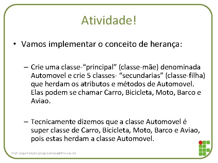 Atividade! • Vamos implementar o conceito de herança: – Crie uma classe-“principal” (classe-mãe) denominada