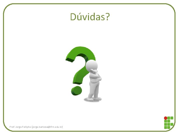 Dúvidas? Prof. Jorge Felliphe (jorge. barbosa@ifrn. edu. br) 