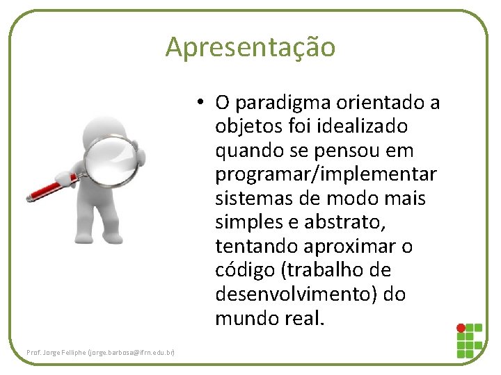 Apresentação • O paradigma orientado a objetos foi idealizado quando se pensou em programar/implementar