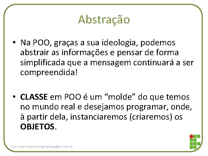 Abstração • Na POO, graças a sua ideologia, podemos abstrair as informações e pensar