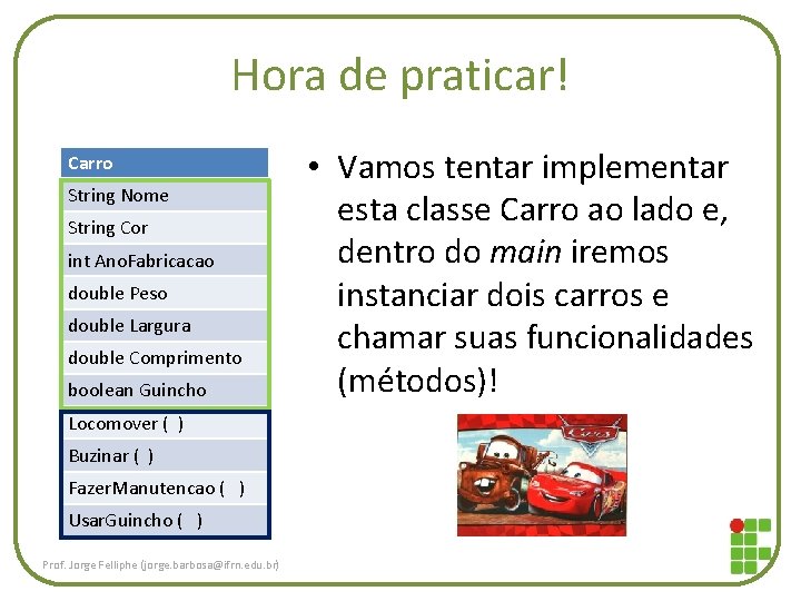 Hora de praticar! Carro String Nome String Cor int Ano. Fabricacao double Peso double