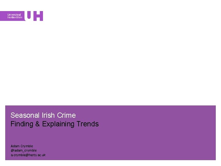 Seasonal Irish Crime Finding & Explaining Trends Adam Crymble @adam_crymble a. crymble@herts. ac. uk