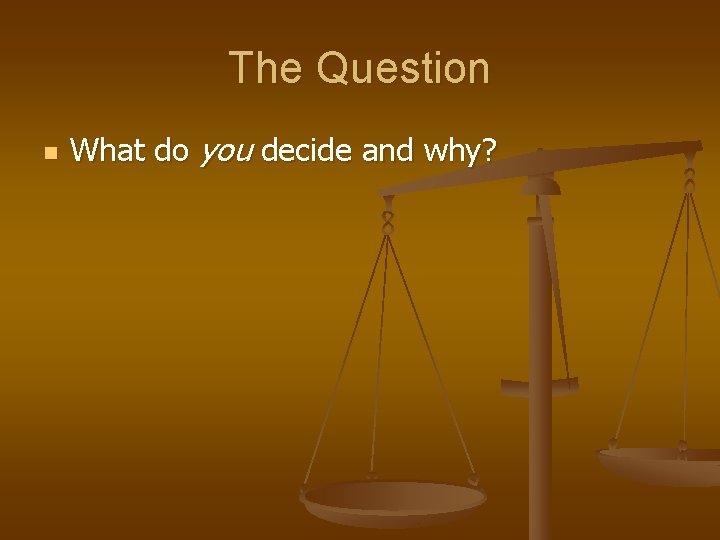 The Question n What do you decide and why? 