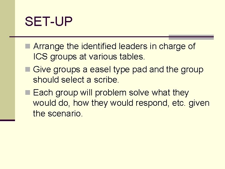 SET-UP n Arrange the identified leaders in charge of ICS groups at various tables.