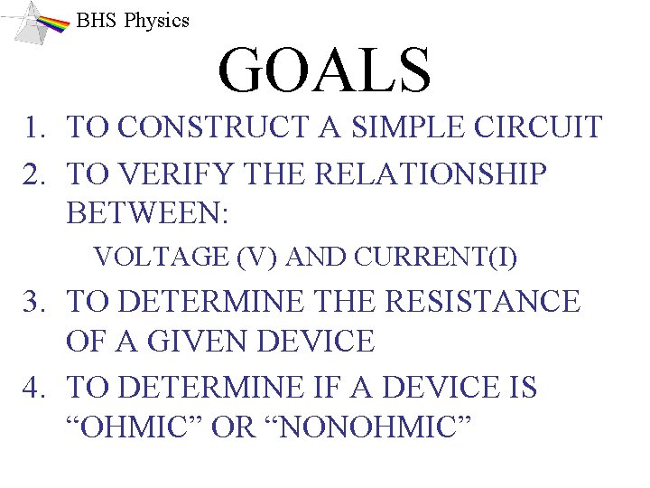 BHS Physics GOALS 1. TO CONSTRUCT A SIMPLE CIRCUIT 2. TO VERIFY THE RELATIONSHIP