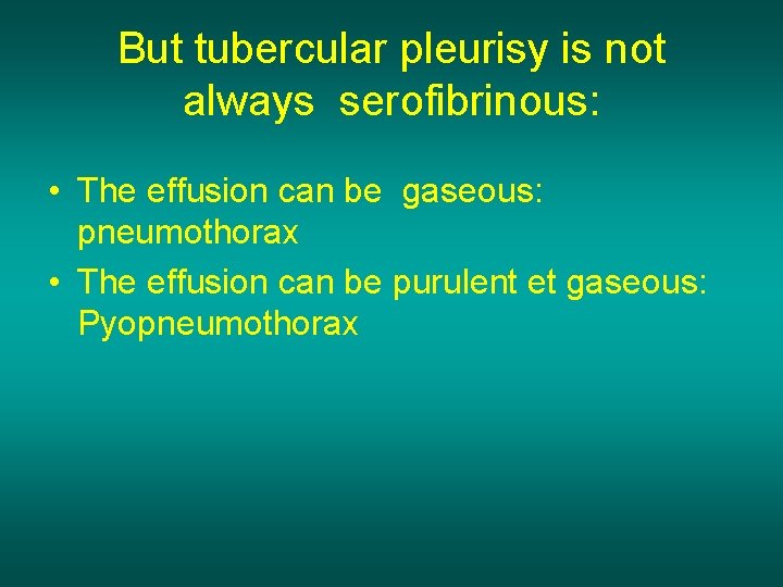 But tubercular pleurisy is not always serofibrinous: • The effusion can be gaseous: pneumothorax