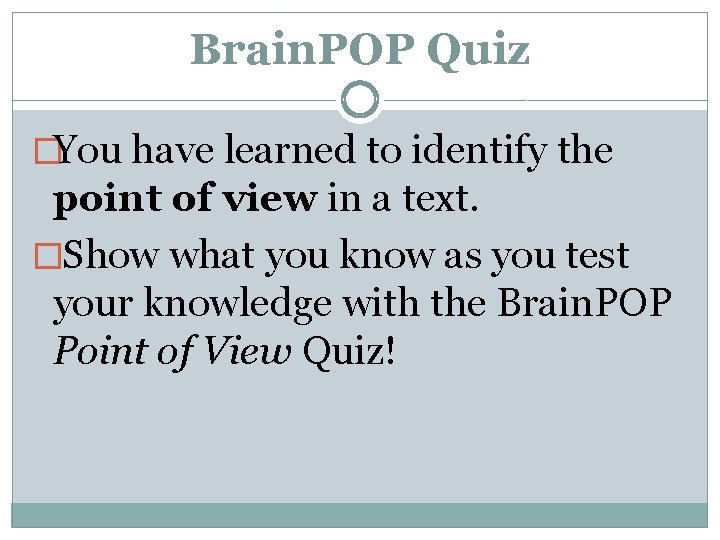 Brain. POP Quiz �You have learned to identify the point of view in a