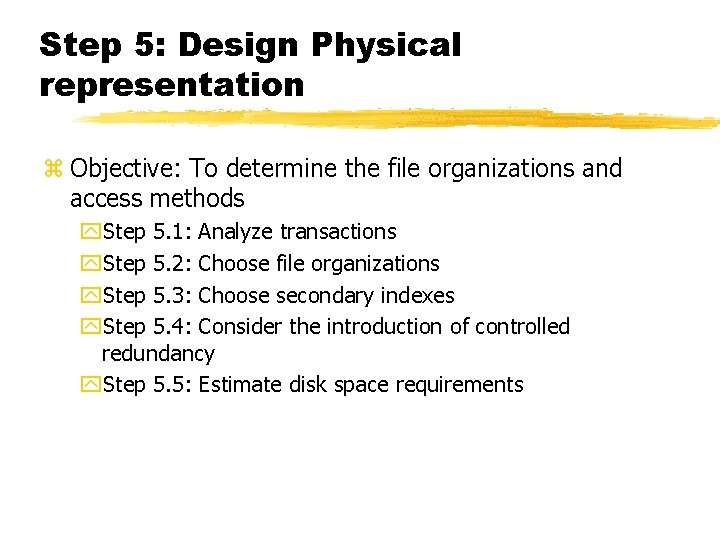 Step 5: Design Physical representation z Objective: To determine the file organizations and access
