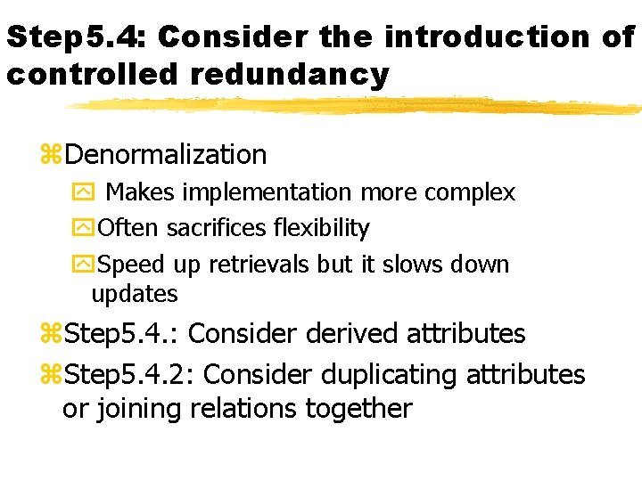 Step 5. 4: Consider the introduction of controlled redundancy z. Denormalization y Makes implementation
