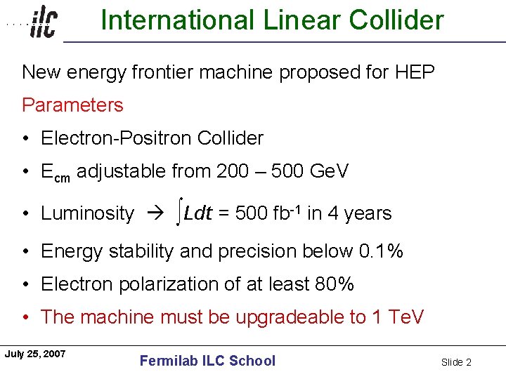 International Linear Collider Americas New energy frontier machine proposed for HEP Parameters • Electron-Positron