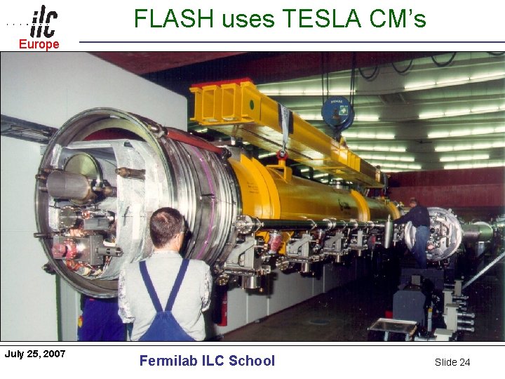 FLASH uses TESLA CM’s Europe Americas July 25, 2007 Fermilab ILC School Slide 24