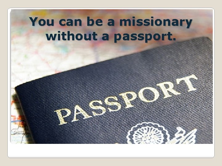 You can be a missionary without a passport. s 