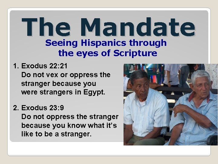 The Mandate Seeing Hispanics through the eyes of Scripture 1. Exodus 22: 21 Do