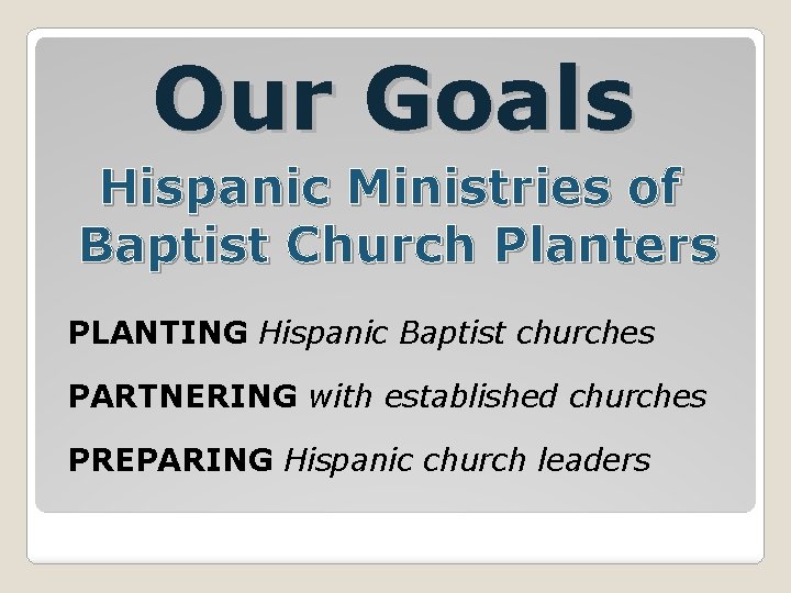 Our Goals Hispanic Ministries of Baptist Church Planters PLANTING Hispanic Baptist churches PARTNERING with