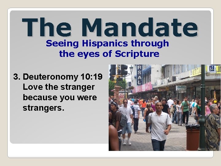 The Mandate Seeing Hispanics through the eyes of Scripture 3. Deuteronomy 10: 19 Love