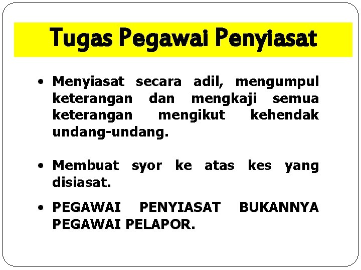 Tugas Pegawai Penyiasat • Menyiasat secara adil, mengumpul keterangan dan mengkaji semua keterangan mengikut