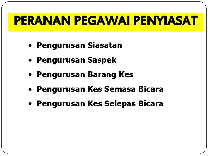 PERANAN PEGAWAI PENYIASAT • Pengurusan Siasatan • Pengurusan Saspek • Pengurusan Barang Kes •