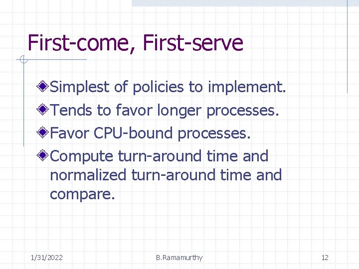 First-come, First-serve Simplest of policies to implement. Tends to favor longer processes. Favor CPU-bound