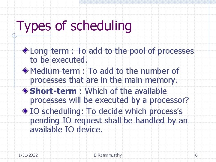 Types of scheduling Long-term : To add to the pool of processes to be