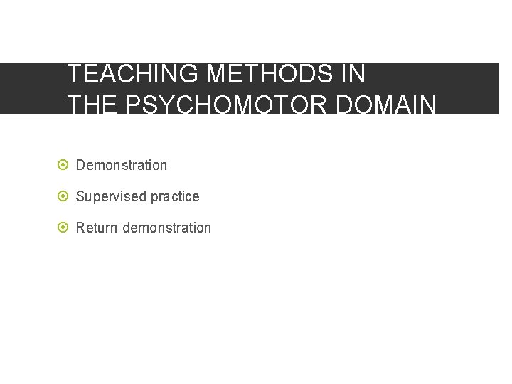 TEACHING METHODS IN THE PSYCHOMOTOR DOMAIN Demonstration Supervised practice Return demonstration 