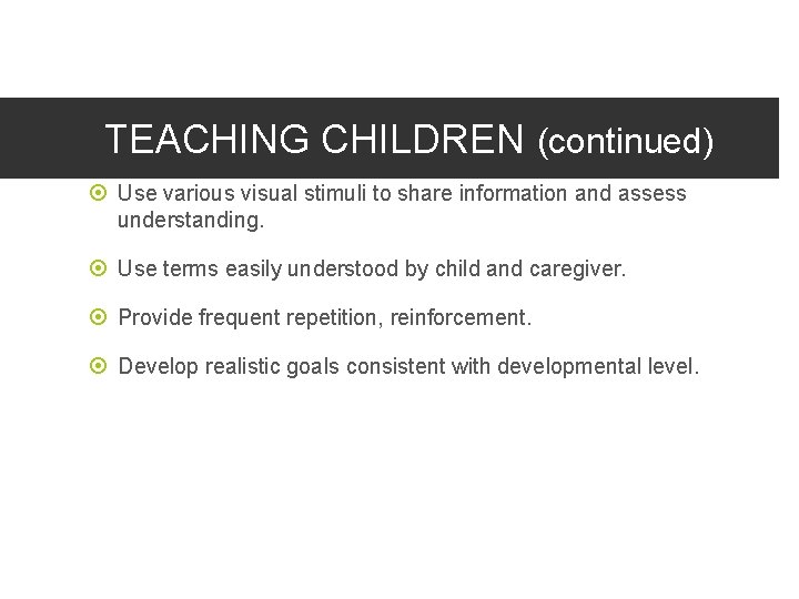TEACHING CHILDREN (continued) Use various visual stimuli to share information and assess understanding. Use