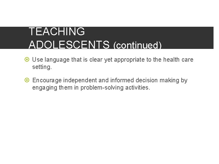 TEACHING ADOLESCENTS (continued) Use language that is clear yet appropriate to the health care