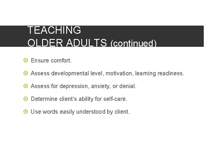 TEACHING OLDER ADULTS (continued) Ensure comfort. Assess developmental level, motivation, learning readiness. Assess for