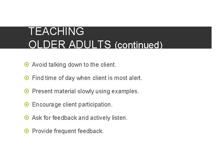 TEACHING OLDER ADULTS (continued) Avoid talking down to the client. Find time of day