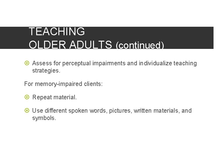 TEACHING OLDER ADULTS (continued) Assess for perceptual impairments and individualize teaching strategies. For memory-impaired
