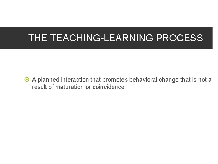 THE TEACHING-LEARNING PROCESS A planned interaction that promotes behavioral change that is not a