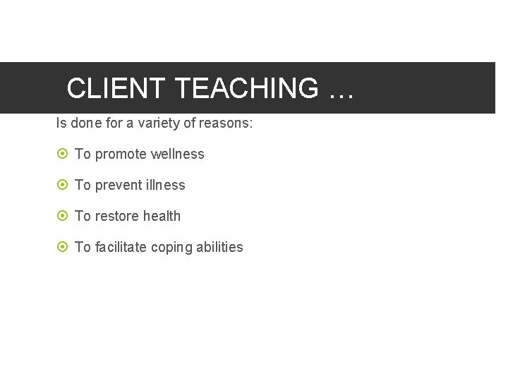 CLIENT TEACHING … Is done for a variety of reasons: To promote wellness To