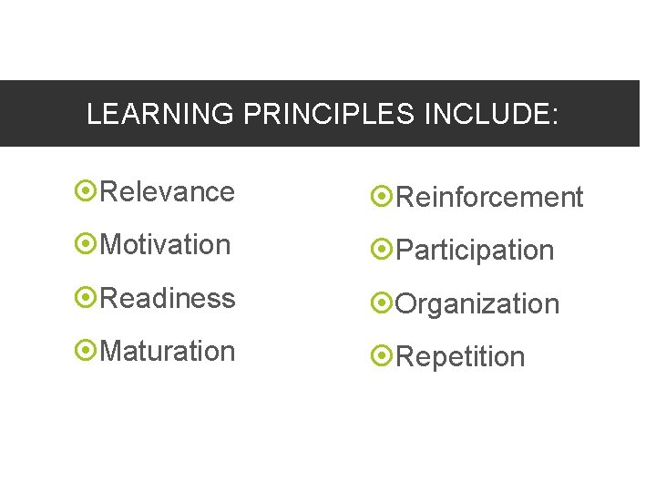 LEARNING PRINCIPLES INCLUDE: Relevance Reinforcement Motivation Participation Readiness Organization Maturation Repetition 