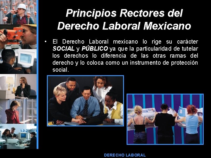 Principios Rectores del Derecho Laboral Mexicano • El Derecho Laboral mexicano lo rige su