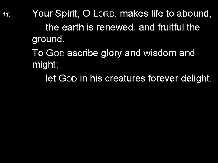 11. Your Spirit, O LORD, makes life to abound, the earth is renewed, and