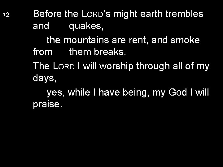 12. Before the LORD’s might earth trembles and quakes, the mountains are rent, and