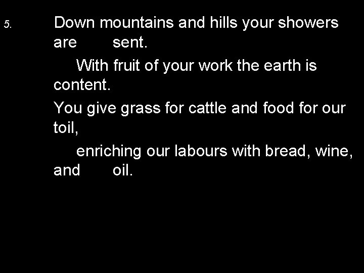 5. Down mountains and hills your showers are sent. With fruit of your work