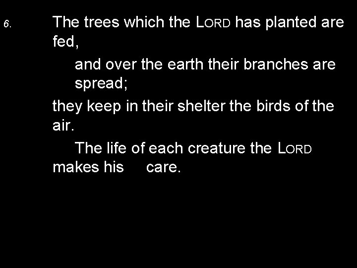 6. The trees which the LORD has planted are fed, and over the earth