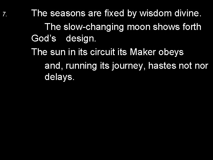 7. The seasons are fixed by wisdom divine. The slow-changing moon shows forth God’s