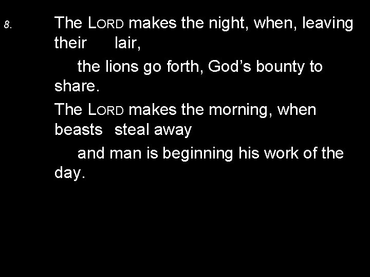 8. The LORD makes the night, when, leaving their lair, the lions go forth,