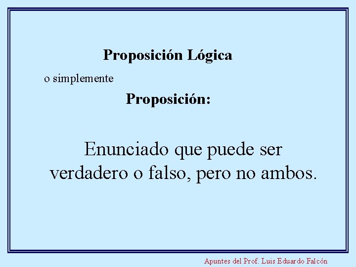 Proposición Lógica o simplemente Proposición: Enunciado que puede ser verdadero o falso, pero no