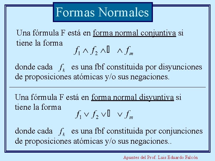 Formas Normales Una fórmula F está en forma normal conjuntiva si tiene la forma